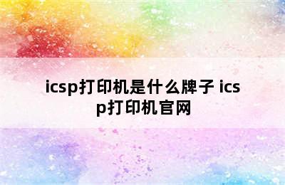 icsp打印机是什么牌子 icsp打印机官网